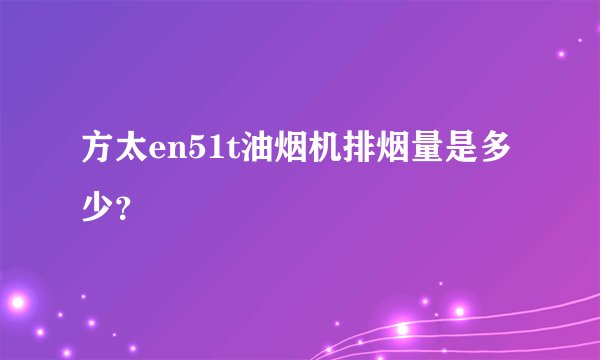 方太en51t油烟机排烟量是多少？