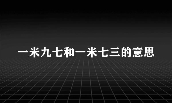 一米九七和一米七三的意思