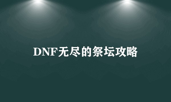 DNF无尽的祭坛攻略
