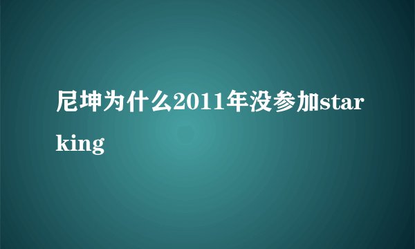 尼坤为什么2011年没参加starking