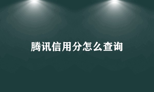 腾讯信用分怎么查询