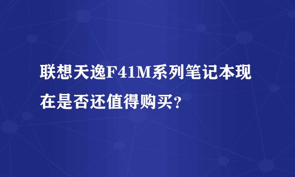 联想天逸F41M系列笔记本现在是否还值得购买？