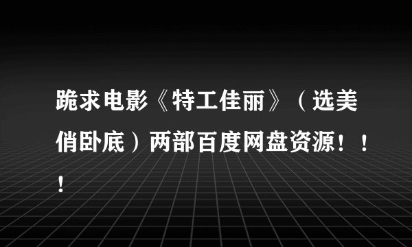 跪求电影《特工佳丽》（选美俏卧底）两部百度网盘资源！！！