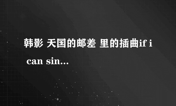 韩影 天国的邮差 里的插曲if i can sing a song for you 是什么歌