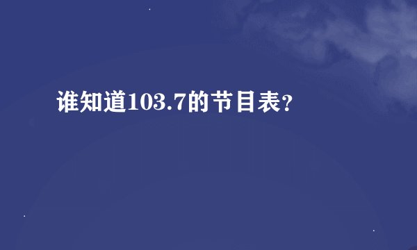 谁知道103.7的节目表？