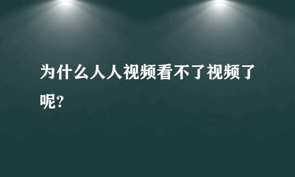 为什么人人视频看不了视频了呢?