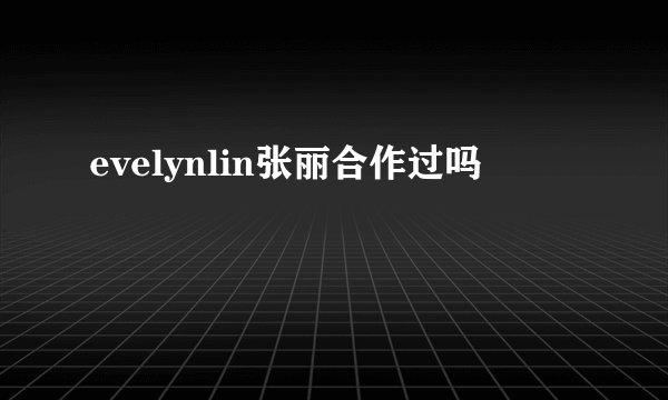 evelynlin张丽合作过吗