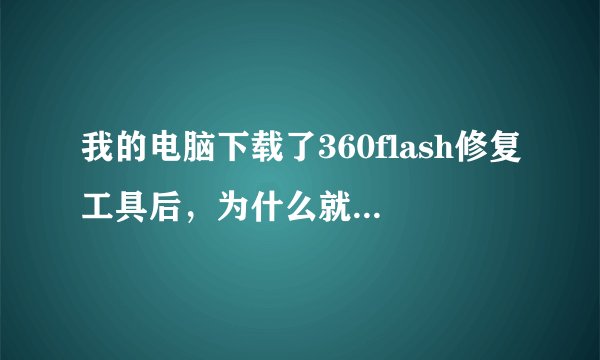 我的电脑下载了360flash修复工具后，为什么就玩不了游戏看不了视频好像中毒了一样呢？