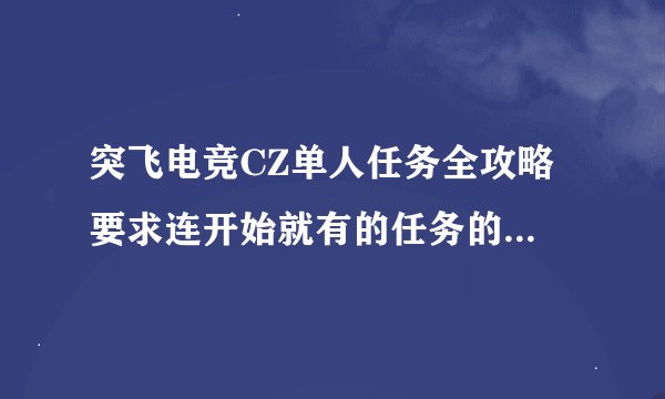 突飞电竞CZ单人任务全攻略 要求连开始就有的任务的攻略都有