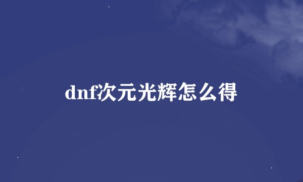 dnf次元光辉怎么得