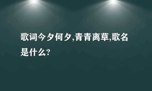 歌词今夕何夕,青青离草,歌名是什么?