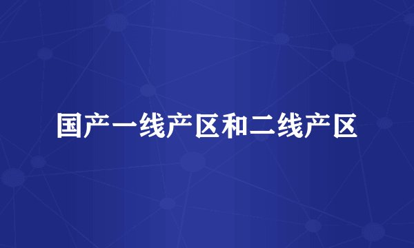 国产一线产区和二线产区