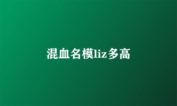 混血名模liz多高