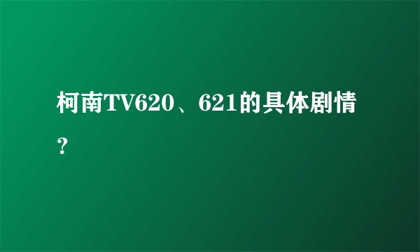 柯南TV620、621的具体剧情？