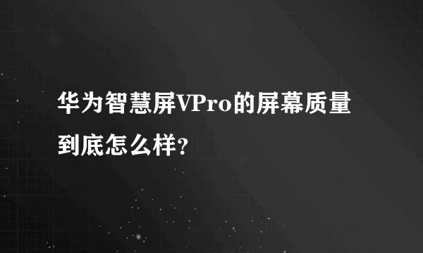 华为智慧屏VPro的屏幕质量到底怎么样？