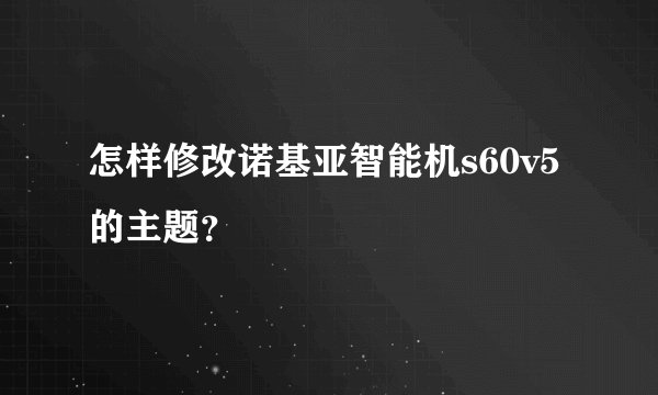 怎样修改诺基亚智能机s60v5的主题？