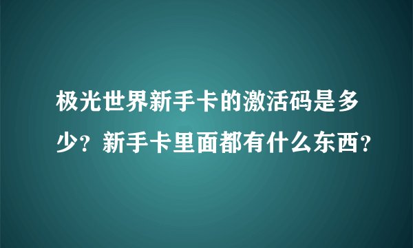 极光世界新手卡的激活码是多少？新手卡里面都有什么东西？