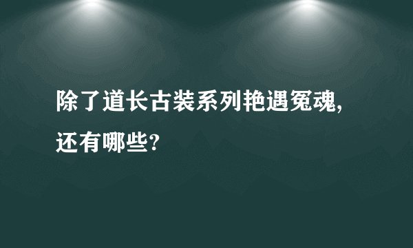 除了道长古装系列艳遇冤魂,还有哪些?