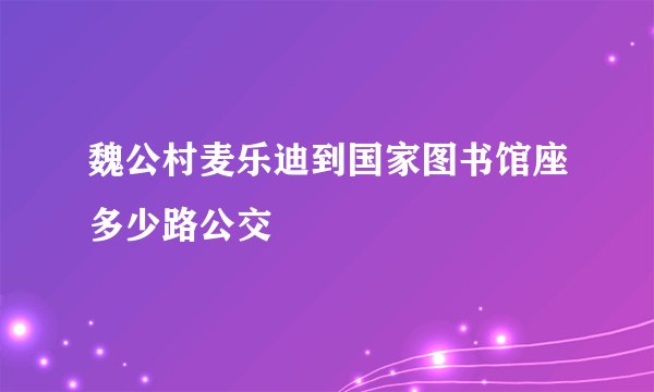 魏公村麦乐迪到国家图书馆座多少路公交