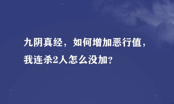 九阴真经，如何增加恶行值，我连杀2人怎么没加？