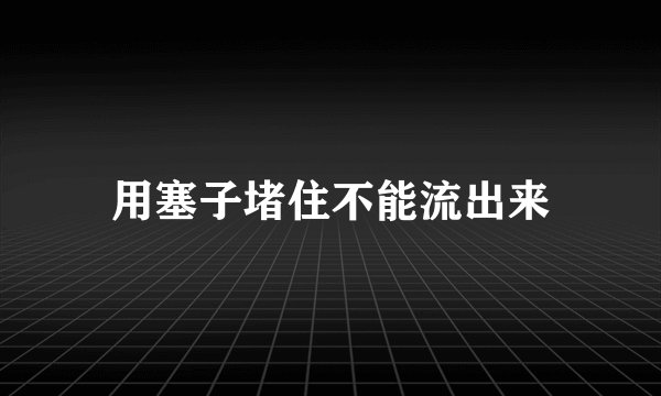 用塞子堵住不能流出来