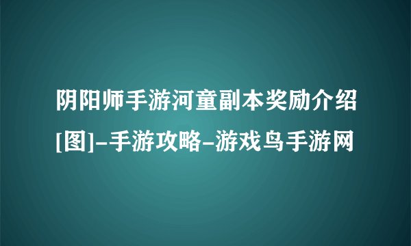 阴阳师手游河童副本奖励介绍[图]-手游攻略-游戏鸟手游网