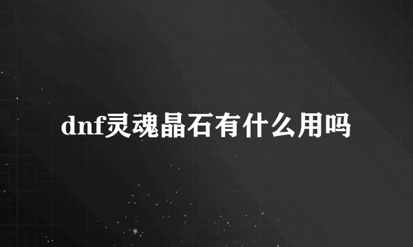 dnf灵魂晶石有什么用吗