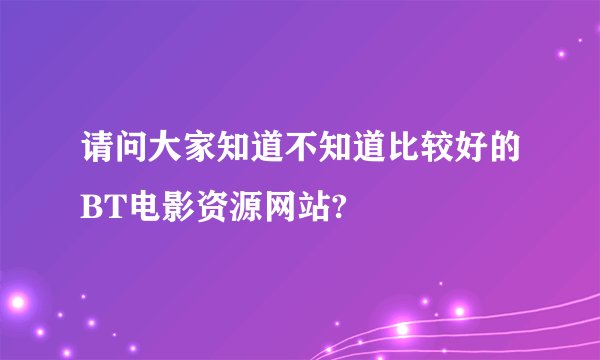 请问大家知道不知道比较好的BT电影资源网站?