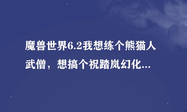 魔兽世界6.2我想练个熊猫人武僧，想搞个祝踏岚幻化，求出处，要简单一点的，别太复杂了