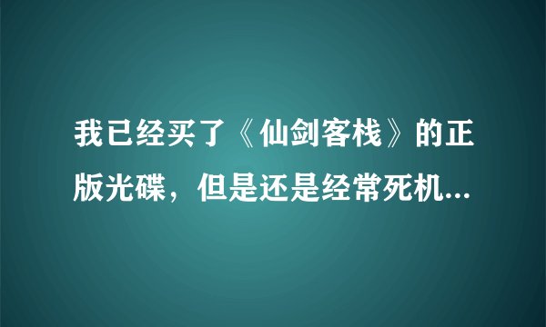 我已经买了《仙剑客栈》的正版光碟，但是还是经常死机，有什么方法吗？真的跪求了看，我下过补丁了，不行