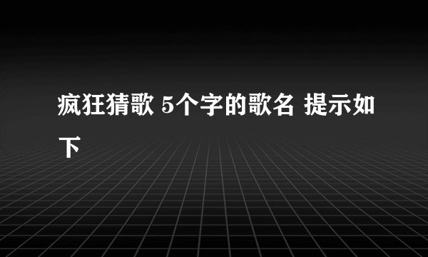 疯狂猜歌 5个字的歌名 提示如下