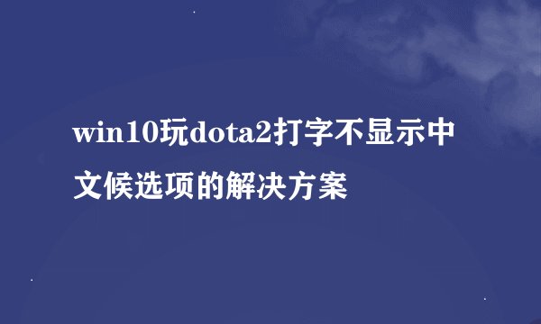 win10玩dota2打字不显示中文候选项的解决方案