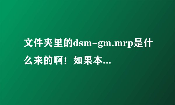 文件夹里的dsm-gm.mrp是什么来的啊！如果本手没有能下载的吗