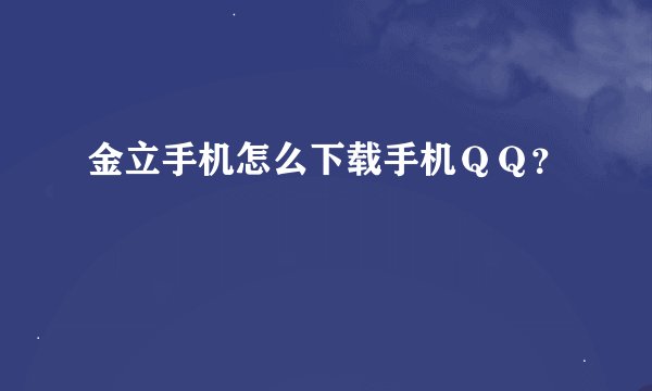金立手机怎么下载手机ＱＱ？