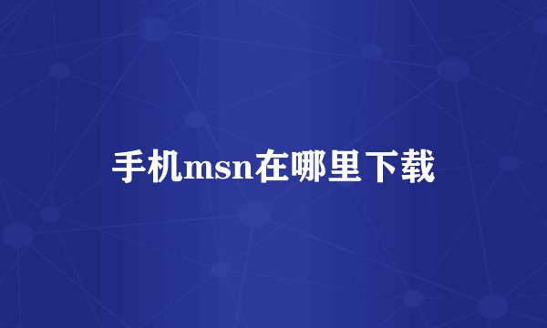 手机msn在哪里下载