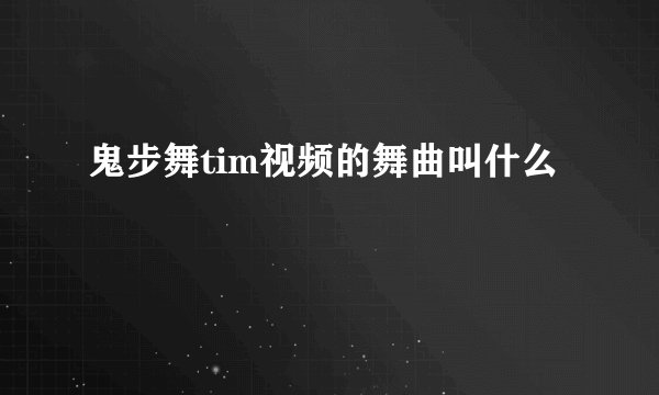 鬼步舞tim视频的舞曲叫什么
