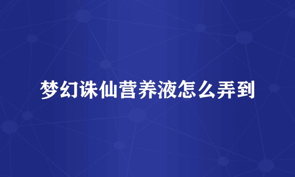 梦幻诛仙营养液怎么弄到