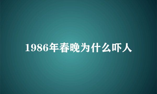 1986年春晚为什么吓人