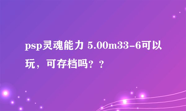 psp灵魂能力 5.00m33-6可以玩，可存档吗？？