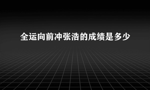 全运向前冲张浩的成绩是多少