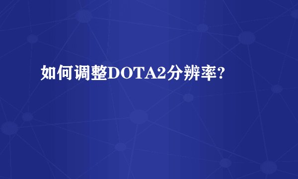 如何调整DOTA2分辨率?