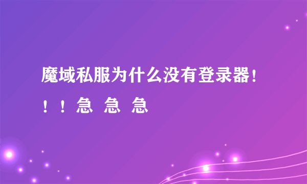 魔域私服为什么没有登录器！！！急  急  急