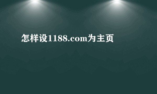 怎样设1188.com为主页