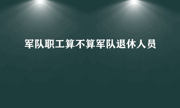 军队职工算不算军队退休人员