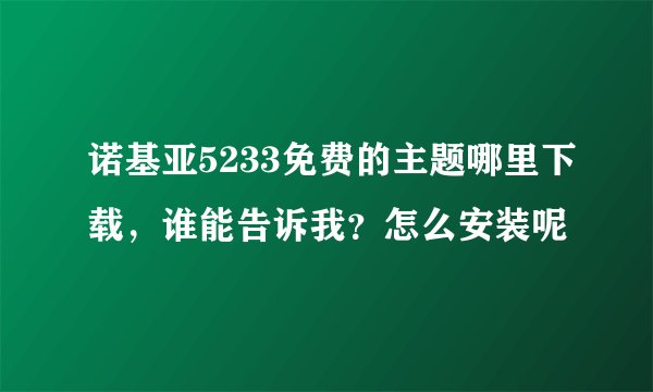 诺基亚5233免费的主题哪里下载，谁能告诉我？怎么安装呢