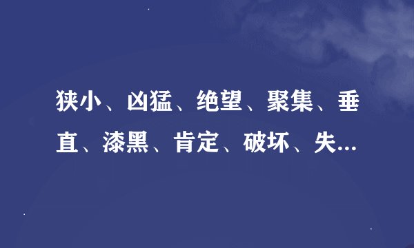 狭小、凶猛、绝望、聚集、垂直、漆黑、肯定、破坏、失常、虚弱、精彩、谨慎的反义词、