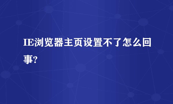 IE浏览器主页设置不了怎么回事?