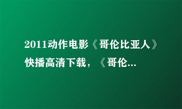 2011动作电影《哥伦比亚人》快播高清下载，《哥伦比亚人》dvd完整版