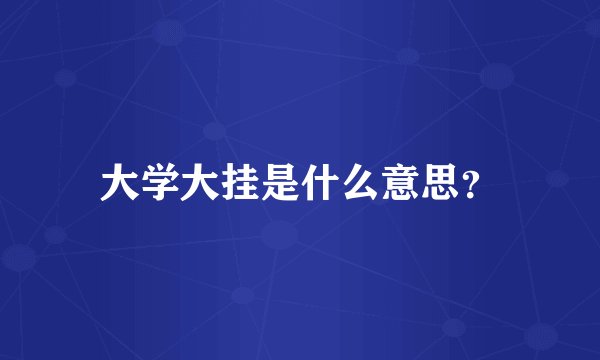 大学大挂是什么意思？