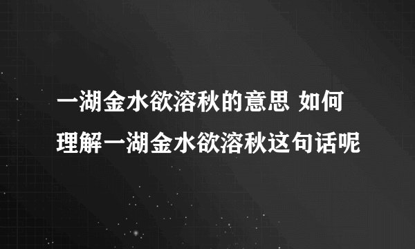 一湖金水欲溶秋的意思 如何理解一湖金水欲溶秋这句话呢